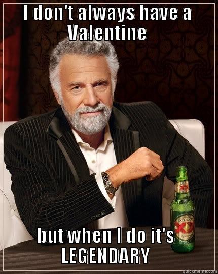 I DON'T ALWAYS HAVE A VALENTINE BUT WHEN I DO IT'S                   LEGENDARY                   The Most Interesting Man In The World