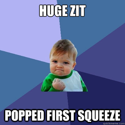 huge zit popped first squeeze  Success Kid