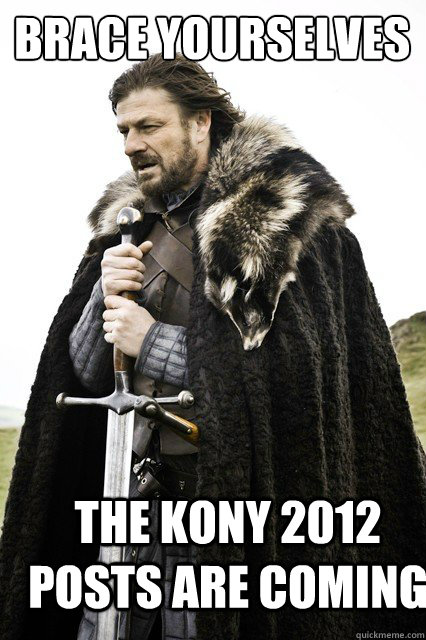 Brace yourselves THE KONY 2012 POSTS ARE COMING  Brace yourself school