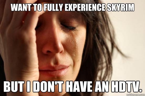 Want to fully experience Skyrim But I don't have an HDTV.  First World Problems