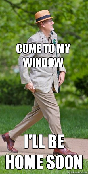Come to my window I'll be home soon  