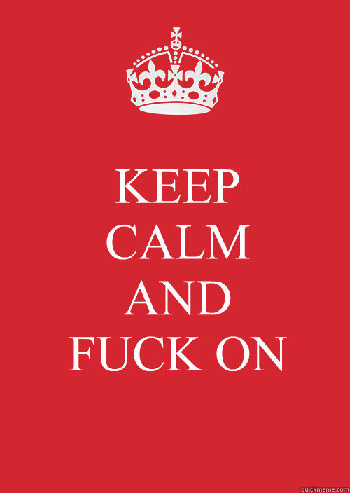 KEEP CALM
AND 
FUCK ON  