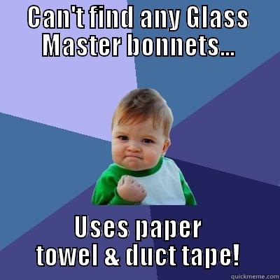 CAN'T FIND ANY GLASS MASTER BONNETS... USES PAPER TOWEL & DUCT TAPE! Success Kid
