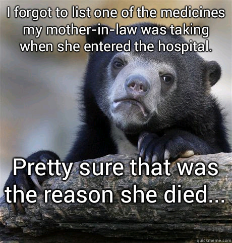 I forgot to list one of the medicines my mother-in-law was taking when she entered the hospital. Pretty sure that was the reason she died...   Confession Bear