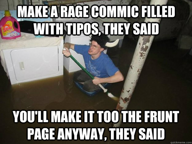 Make a rage commic filled with tipos, they said You'll make it too the frunt page anyway, they said  Do the laundry they said