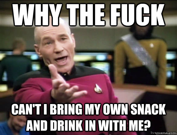 Why the fuck can't i bring my own snack and drink in with me?  Annoyed Picard HD