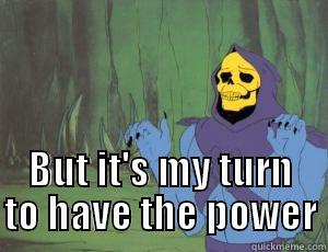  BUT IT'S MY TURN TO HAVE THE POWER Misc