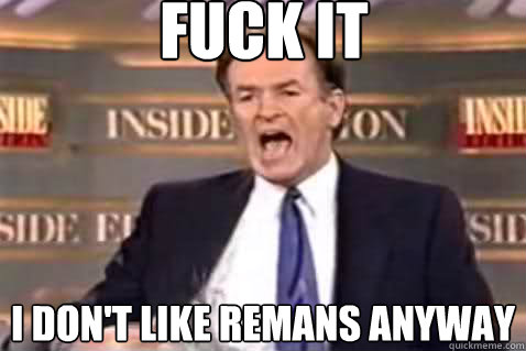 fuck it I Don't Like Remans Anyway  Fuck It Bill OReilly