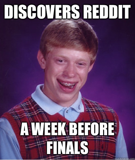 Discovers Reddit A week before finals  Bad Luck Brian