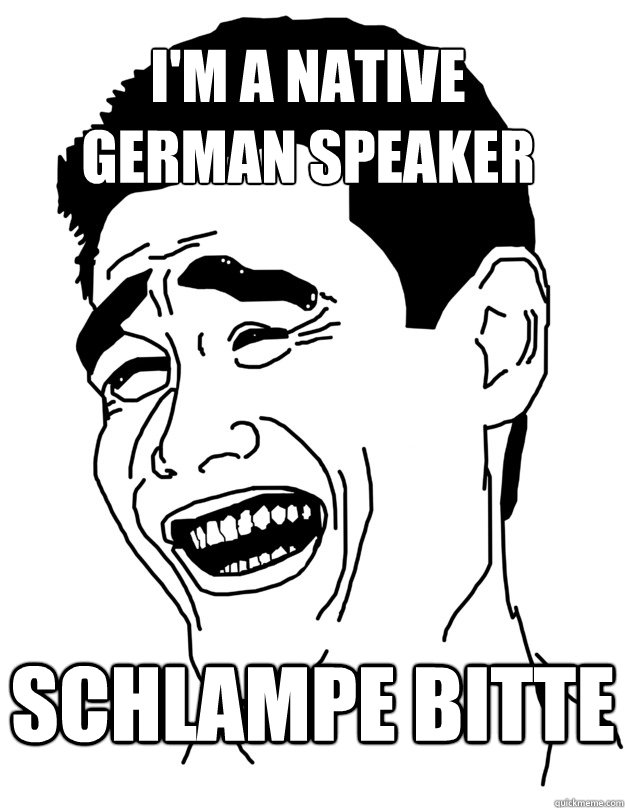 I'm a native
german speaker schlampe bitte  Bitch please!