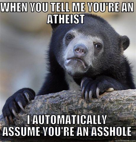 WHEN YOU TELL ME YOU'RE AN ATHEIST  I AUTOMATICALLY ASSUME YOU'RE AN ASSHOLE Confession Bear