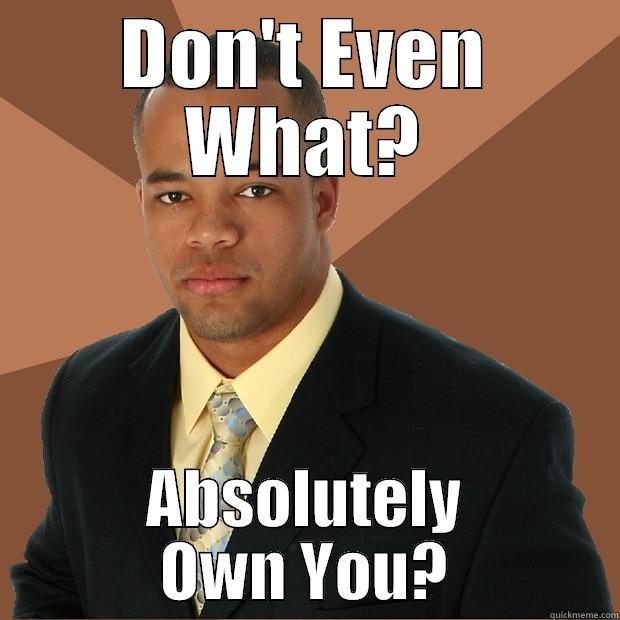 DADADADA I OWNED YO ASS - DON'T EVEN WHAT? ABSOLUTELY OWN YOU? Successful Black Man