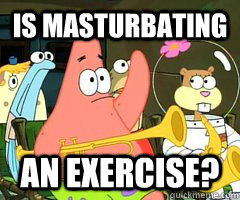 Is masturbating an exercise?  Band Patrick