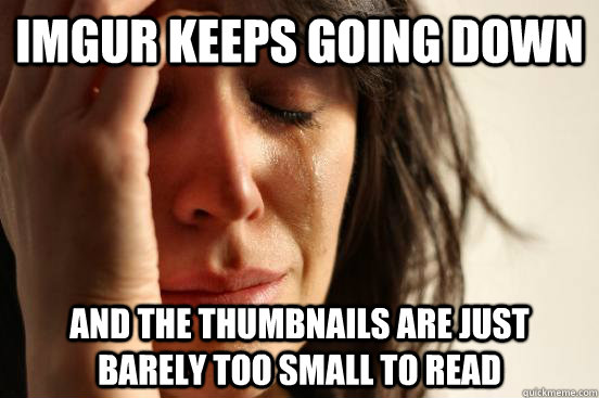 imgur keeps going down and the thumbnails are just barely too small to read  First World Problems