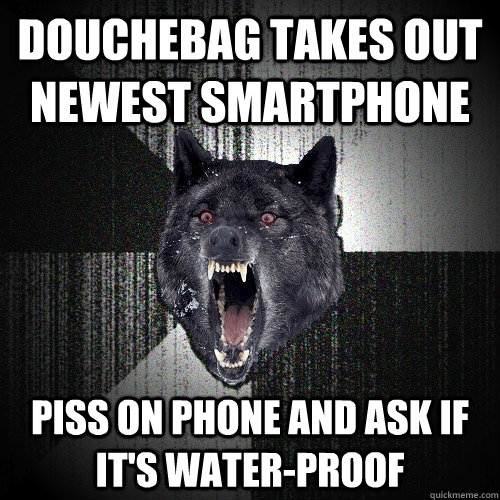 DOUCHEbag takes out newest Smartphone PIss on phone and ask if it's water-proof - DOUCHEbag takes out newest Smartphone PIss on phone and ask if it's water-proof  Insanity Wolf