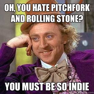 Oh, you hate Pitchfork and Rolling Stone? You must be So indie   Condescending Wonka