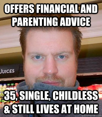 Offers financial and parenting advice 35, single, childless & still lives at home  