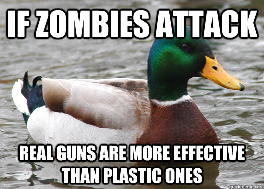 If Zombies attack real guns are more effective than plastic ones  Actual Advice Mallard