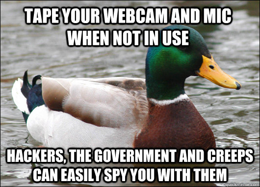 Tape your webcam and mic when not in use hackers, the government and creeps can easily spy you with them - Tape your webcam and mic when not in use hackers, the government and creeps can easily spy you with them  Actual Advice Mallard