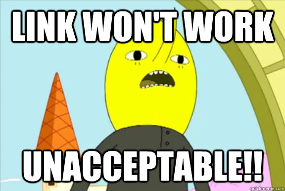 Link won't work UNACCEPTABLE!!  