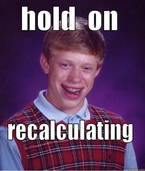 HOLD  ON RECALCULATING  Bad Luck Brian