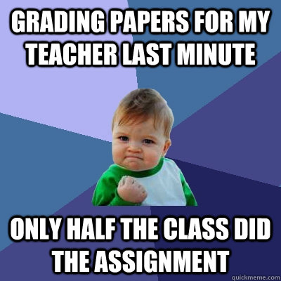 Grading papers for my teacher last minute Only half the class did the assignment  Success Kid