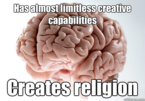 Has almost limitless creative capabilities Creates religion   Scumbag Brain