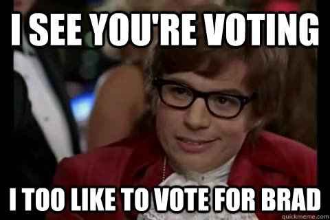 I see you're voting  i too like to vote for Brad - I see you're voting  i too like to vote for Brad  Dangerously - Austin Powers