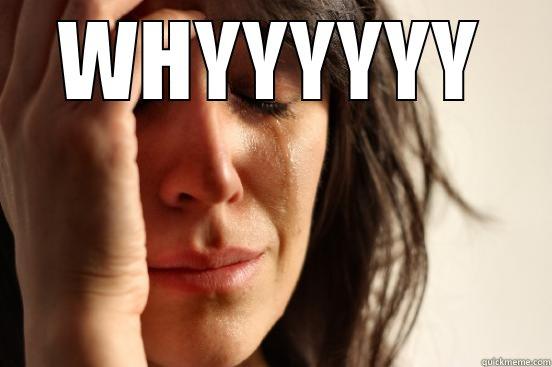 WHYYYYYY  First World Problems