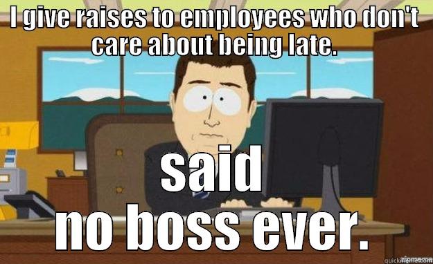 said no boss ever - I GIVE RAISES TO EMPLOYEES WHO DON'T CARE ABOUT BEING LATE. SAID NO BOSS EVER. aaaand its gone