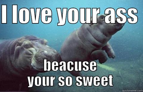 I LOVE YOUR ASS  BEACUSE YOUR SO SWEET Misc