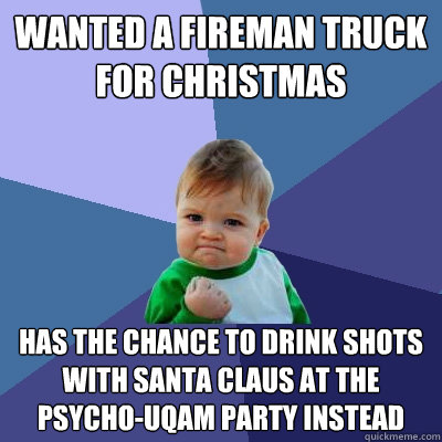Wanted a fireman truck for Christmas Has the chance to drink shots with Santa Claus at the PSYCHO-UQAM party instead - Wanted a fireman truck for Christmas Has the chance to drink shots with Santa Claus at the PSYCHO-UQAM party instead  Success Kid