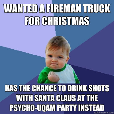Wanted a fireman truck for Christmas Has the chance to drink shots with Santa Claus at the PSYCHO-UQAM party instead  Success Kid
