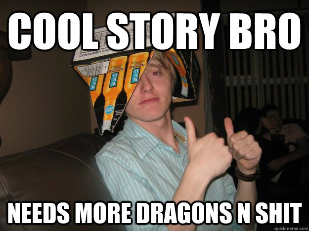 Cool Story Bro Needs more dragons n shit  WKDLad