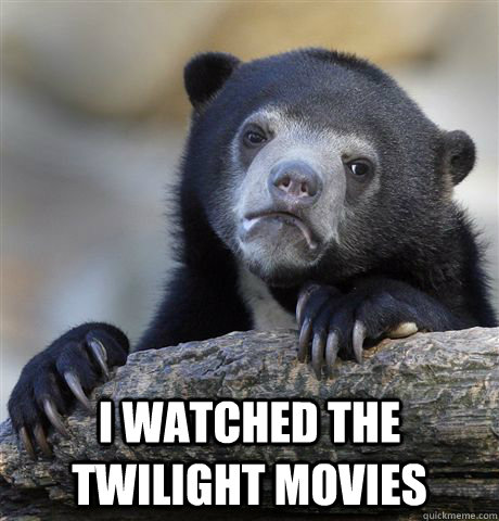  I watched the Twilight movies  Confession Bear