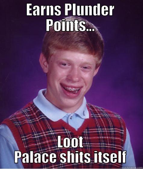 EARNS PLUNDER POINTS... LOOT PALACE SHITS ITSELF Bad Luck Brian