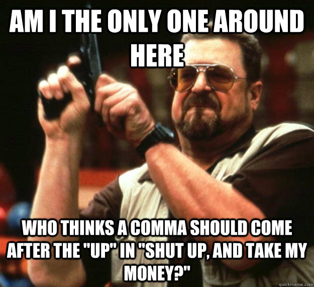 am I the only one around here Who thinks a comma should come after the 