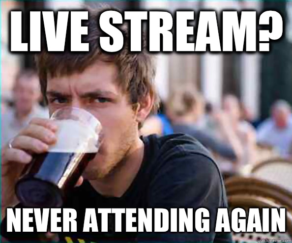 Live stream? Never attending again  Lazy College Senior