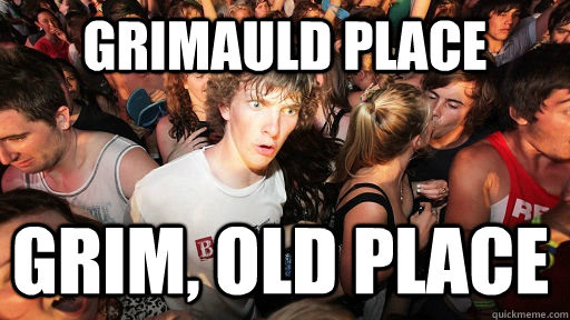 grimauld place grim, old place  Sudden Clarity Clarence