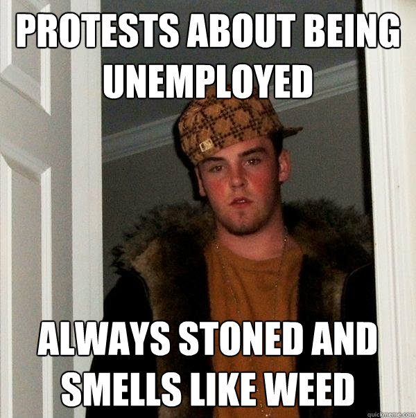 Protests about being unemployed  Always stoned and smells like weed  Scumbag Steve