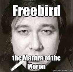 Freebird the Mantra of the Moron  