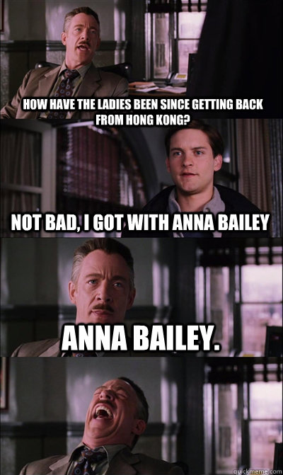 How have the ladies been since getting back from Hong Kong? Not bad, i got with Anna Bailey Anna Bailey.   JJ Jameson