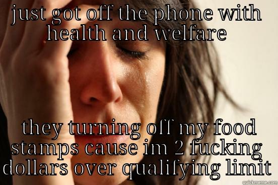 JUST GOT OFF THE PHONE WITH HEALTH AND WELFARE  THEY TURNING OFF MY FOOD STAMPS CAUSE IM 2 FUCKING DOLLARS OVER QUALIFYING LIMIT First World Problems