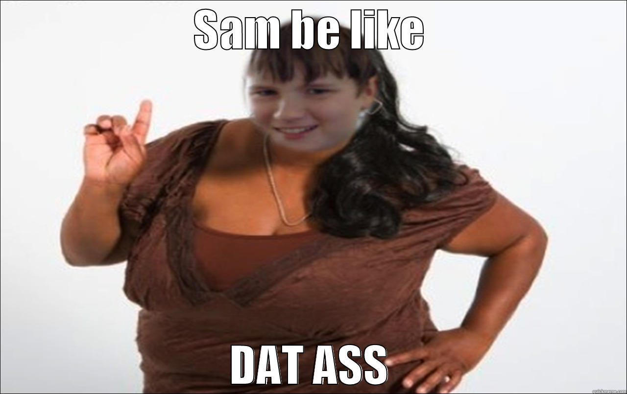 SAM BE LIKE DAT ASS Misc