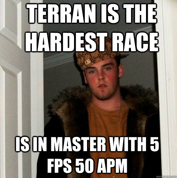 Terran is the hardest race Is in master with 5 fps 50 apm   Scumbag Steve
