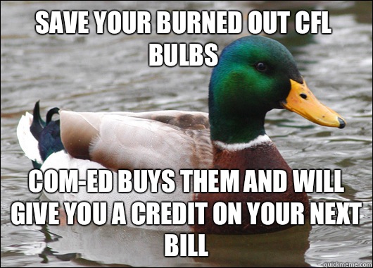 Save your burned out CFL bulbs Com-Ed buys them and will give you a credit on your next bill  Actual Advice Mallard