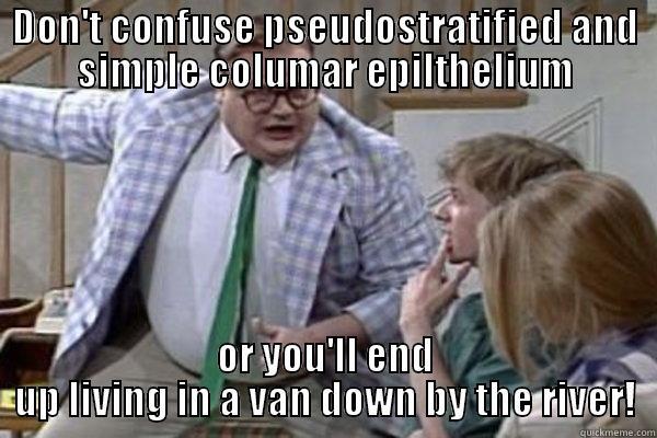 DON'T CONFUSE PSEUDOSTRATIFIED AND SIMPLE COLUMAR EPILTHELIUM OR YOU'LL END UP LIVING IN A VAN DOWN BY THE RIVER! Misc
