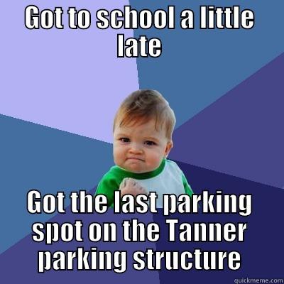 GOT TO SCHOOL A LITTLE LATE GOT THE LAST PARKING SPOT ON THE TANNER PARKING STRUCTURE Success Kid