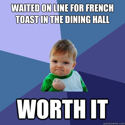 WAITED ON LINE FOR FRENCH TOAST IN THE DINING HALL WORTH IT  Success Kid