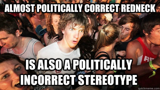 Almost Politically Correct Redneck Is also a politically incorrect stereotype  Sudden Clarity Clarence